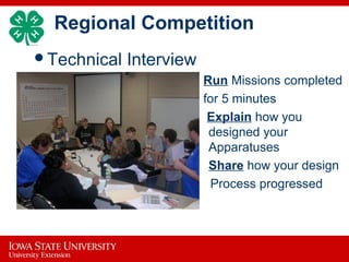 Regional Competition
Technical Interview
 Run Missions completed
 for 5 minutes
 Explain how you
designed your
Apparatuses
 Share how your design
 Process progressed
 