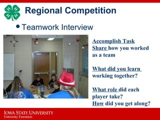 Regional Competition
Teamwork Interview

Accomplish Task
Share how you worked
as a team
What did you learn
working together?
What role did each
player take?
How did you get along?
 