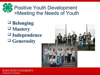 Positive Youth Development
=Meeting the Needs of Youth
 Belonging
 Mastery
 Independence
 Generosity
 