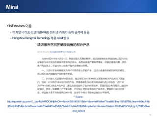 83
Mirai
• IoTdevices이용
- 디지털비디오리코더(DVR)와인터넷카메라등이공격에동원
- HangzhouXiongmaiTechnology제품recall발표
* Source:
http://mp.weixin.q...