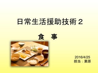 日常生活援助技術２
食 事
2016/4/25
担当：栗原
 