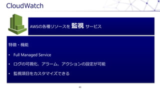 CloudWatch
40
AWSθN꥽` Oҕ `ӥ
؏?C
? Full Managed Service
? οҕ`ࡢO
? OҕĿ򥫥ޥǤ
 
