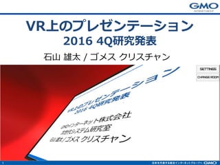 1
VR上のプレゼンテーション
2016 4Q研究発表
 