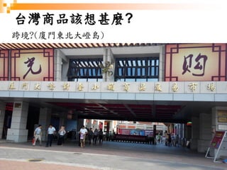 16
台灣商品該想甚麼?
跨境?(廈門東北大嶝島)
 