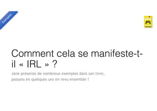Comment cela se manifeste-t-
il « IRL » ?
Jane présente de nombreux exemples dans son livre,
passons en quelques uns en revu ensemble !
Exem
ples
 