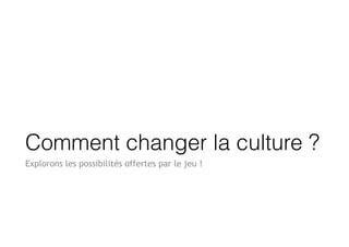 Comment changer la culture ?
Explorons les possibilités offertes par le jeu !
 