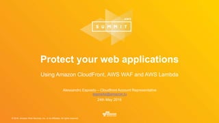 © 2016, Amazon Web Services, Inc. or its Affiliates. All rights reserved.
Alessandro Esposito – Cloudfront Account Representative
esposita@amazon.lu
24th May 2016
Protect your web applications
Using Amazon CloudFront, AWS WAF and AWS Lambda
 