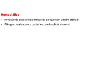 Hemodiálise
- remoção de substâncias tóxicas do sangue com um rim artificial
- Filtragem realizada em pacientes com insuficiência renal
 