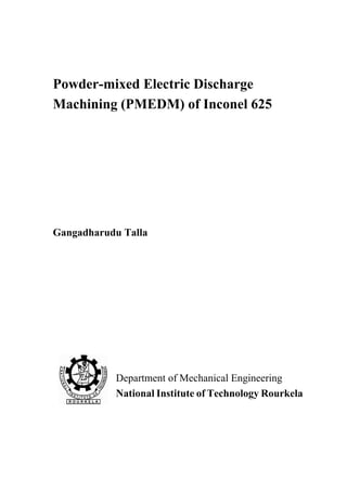 Powder-mixed Electric Discharge
Machining (PMEDM) of Inconel 625
Gangadharudu Talla
Department of Mechanical Engineering
National Institute of Technology Rourkela
 
