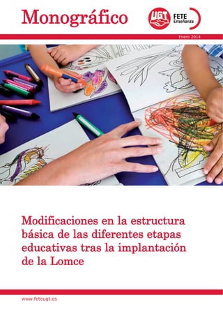 Modificaciones en la estructura
básica de las diferentes etapas
educativas tras la implantación
de la Lomce
Monográfico
Enero 2014
www.feteugt.es
 