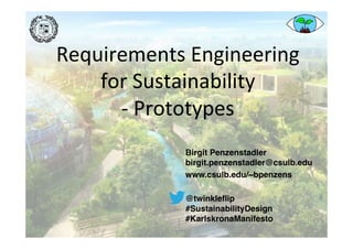 Requirements	Engineering		
for	Sustainability	
-	Prototypes	
Birgit Penzenstadler 
birgit.penzenstadler@csulb.edu
www.csulb.edu/~bpenzens
@twinkleﬂip  
#SustainabilityDesign
#KarlskronaManifesto
 