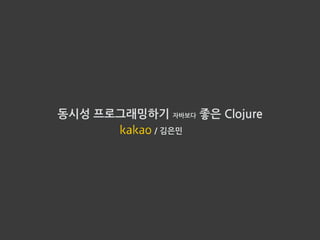 동시성 프로그래밍하기 자바보다 좋은 Clojure
/ 김은민
 