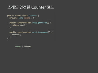 synchronized (Monitor)
• synchronized는 Tony Hoare가 고안한 Monitor라는 방식의 동기화 방법이다.
• 자바의 synchronized는 한번에 하나의 스레드가 접근 하기 위해 락을 사용한다.
 