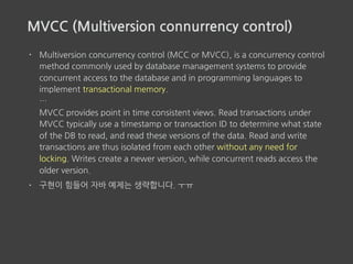 • 클로저 Ref는 STM을 이용한 MVCC 방식의 트랜잭션 기능
• 예제
• checking 계좌에 1만원
• savings 계좌에 2만원
• checking 계좌에서 savings 계좌로 100원씩 100번 1만원 보낸다.
• savings 계좌에서 checking 계좌로 200원씩 100번 2만원 보낸다.
• 결국 savings 계좌에서 checking 계좌로 1만원 보낸다.
클로저 Ref 예제
 