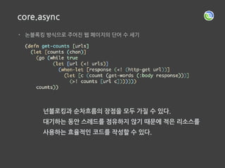 아쉽지만 능력 부족으로 다루지 못한 내용
• 함수형 프로그래밍과 동시성
• pmap, reducer, transducer … & Rx
• Functional Reactive Programing
• CSP
 