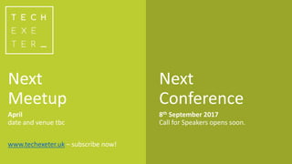 Next
Meetup
April
date and venue tbc
www.techexeter.uk – subscribe now!
Next
Conference
8th September 2017
Call for Speakers opens soon.