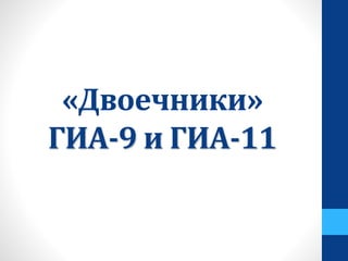 «Двоечники»
ГИА-9 и ГИА-11
 