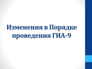 Изменения в Порядке
проведения ГИА-9
 