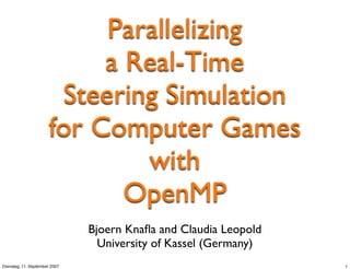 Parallelizing
                           a Real-Time
                       Steering Simulation
                      for Computer Games
                              with
                             OpenMP
                               Bjoern Knaﬂa and Claudia Leopold
                                 University of Kassel (Germany)
Dienstag, 11. September 2007                                      1
 