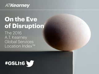 On the Eve
of Disruption
The 2016
A.T. Kearney
Global Services
Location Index™
#GSLI16
 