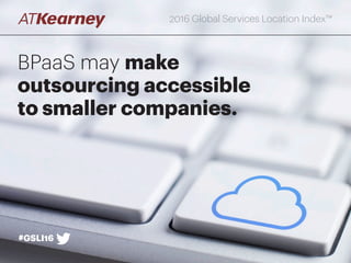 BPaaS may make
outsourcing accessible
to smaller companies.
#GSLI16
2016 Global Services Location Index™
 