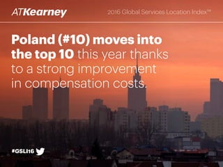 Poland (#10) moves into
the top 10 this year thanks
to a strong improvement
in compensation costs.
#GSLI16
2016 Global Services Location Index™
 