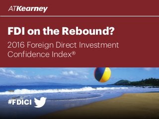 FDI on the Rebound?
#FDICI
2016 Foreign Direct Investment
Confidence Index®
 