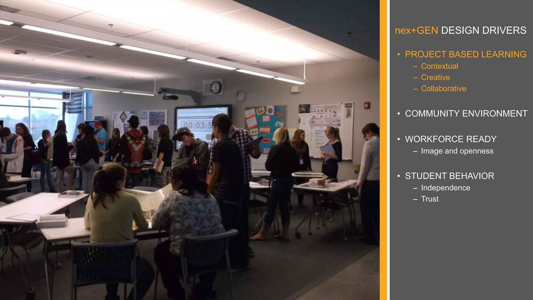nex+GEN DESIGN DRIVERS
• PROJECT BASED LEARNING
– Contextual
– Creative
– Collaborative
• COMMUNITY ENVIRONMENT
• WORKFORCE READY
– Image and openness
• STUDENT BEHAVIOR
– Independence
– Trust
 