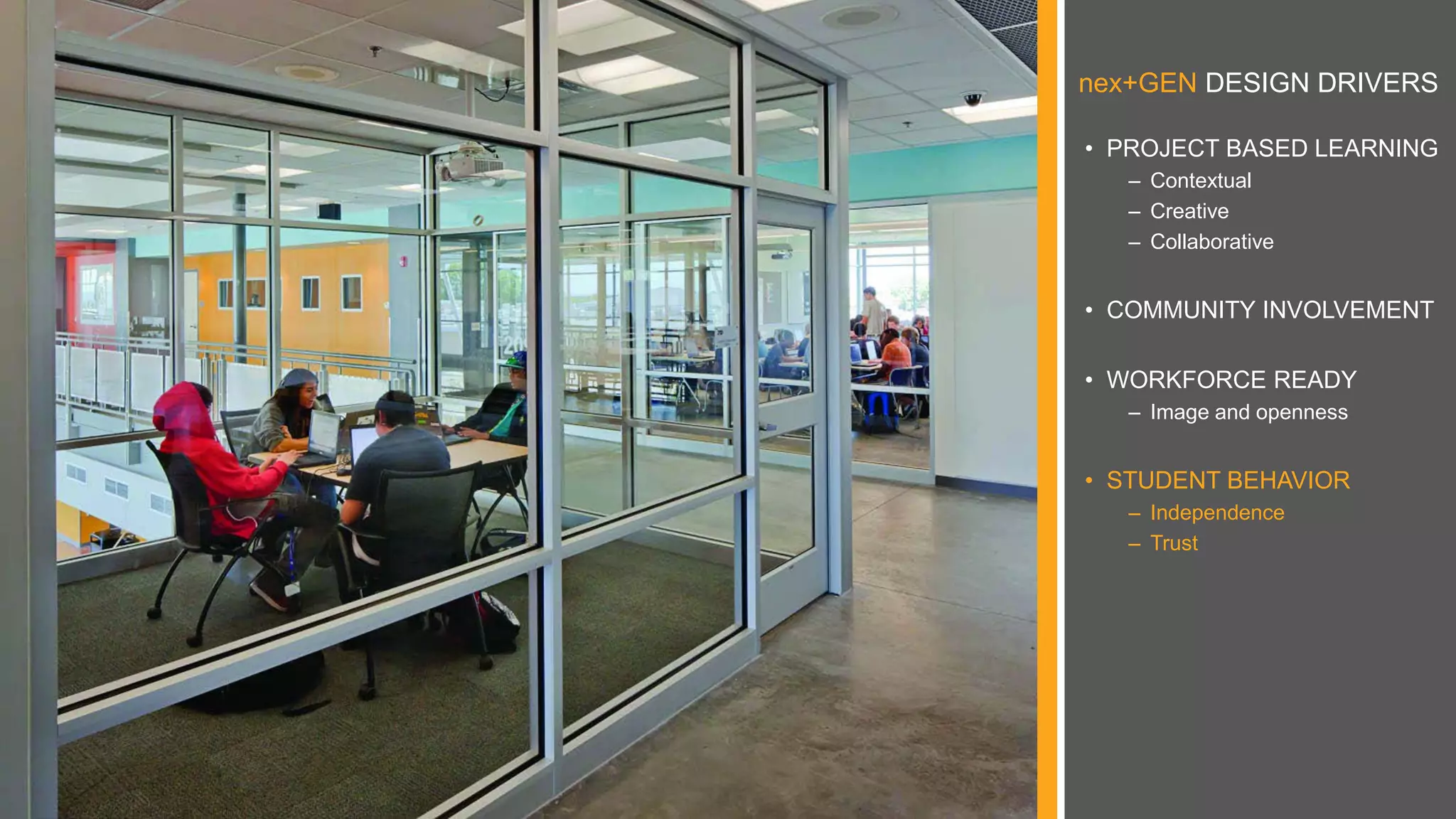 nex+GEN DESIGN DRIVERS
• PROJECT BASED LEARNING
– Contextual
– Creative
– Collaborative
• COMMUNITY INVOLVEMENT
• WORKFORCE READY
– Image and openness
• STUDENT BEHAVIOR
– Independence
– Trust
 