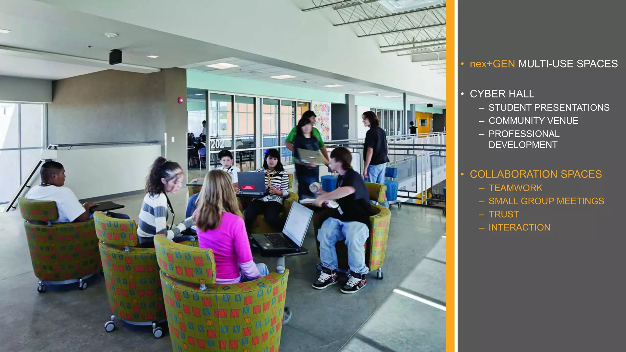 • nex+GEN MULTI-USE SPACES
• CYBER HALL
– STUDENT PRESENTATIONS
– COMMUNITY VENUE
– PROFESSIONAL
DEVELOPMENT
• COLLABORATION SPACES
– TEAMWORK
– SMALL GROUP MEETINGS
– TRUST
– INTERACTION
 