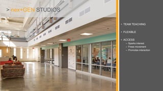> nex+GEN STUDIOS
• TEAM TEACHING
• FLEXIBLE
• ACCESS
– Sparks interest
– Frees movement
– Promotes interaction
 