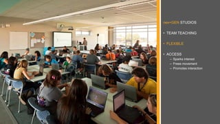 nex+GEN STUDIOS
• TEAM TEACHING
• FLEXIBLE
• ACCESS
– Sparks interest
– Frees movement
– Promotes interaction
 