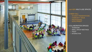 • nex+GEN MULTI-USE SPACES
• CYBER HALL
– STUDENT PRESENTATIONS
– COMMUNITY VENUE
– PROFESSIONAL
DEVELOPMENT
• COLLABORATION SPACES
– TEAMWORK
– SMALL GROUP MEETINGS
– TRUST
– INTERACTION
 