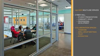 • nex+GEN MULTI-USE SPACES
• CYBER HALL
– STUDENT PRESENTATIONS
– COMMUNITY VENUE
– PROFESSIONAL
DEVELOPMENT
• COLLABORATION SPACES
– TEAMWORK
– SMALL GROUP MEETINGS
– TRUST
– INTERACTION
 