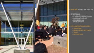 • nex+GEN MULTI-USE SPACES
• CYBER HALL
– STUDENT PRESENTATIONS
– COMMUNITY VENUE
– PROFESSIONAL
DEVELOPMENT
• COLLABORATION SPACES
– TEAMWORK
– SMALL GROUP MEETINGS
– TRUST
– INTERACTION
 