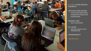 • nex+GEN OTHER SPACES/
ELEMENTS
• TEACHER WORK ROOMS
– OFFICE AND PREP SPACE
– PROMOTES INTERACTION
– SUPERVISION
• SCIENCE LABS
– MULTI-USE SPACE
• P.E. ROOM
– BIOLOGY, HEALTH & P.E.
INTEGRATION
• TRANSPARENCY
• TECHNOLOGY
 