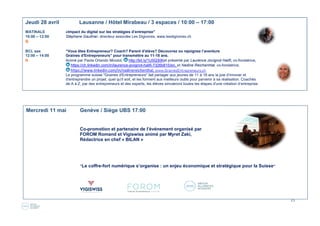 15
Jeudi 28 avril Lausanne / Hôtel Mirabeau / 3 espaces / 10:00 – 17:00
MATINALE «Impact du digital sur les stratégies d’entreprise”
10:00 – 12:00 Stéphane Gauthier, directeur associée Les Digivores, www.lesdigivores.ch
B
BCL aaa “Vous êtes Entrepreneur? Coach? Parent d’élève? Découvrez ou rejoignez l’aventure
12:00 – 14:00 Graines d'Entrepreneurs” pour transmettre au 11-18 ans.
B Animé par Paola Orlando Micolot, http://bit.ly/1U5Q30Ket présenté par Laurence Jovignot Halifi, co-fondatrice,
https://ch.linkedin.com/in/laurence-jovignot-halifi-7326b815/en, et Nadine Reichenhtal, co-fondatrice,
https://www.linkedin.com/in/nadinereichenthal, www.GrainesEntrepreneurs.ch 
Le programme suisse "Graines d'Entrepreneurs" fait partager aux jeunes de 11 à 18 ans la joie d’innover et
d'entreprendre un projet, quel qu'il soit, et les forment aux meilleurs outils pour parvenir à sa réalisation. Coachés
de A à Z, par des entrepreneurs et des experts, les élèves simuleront toutes les étapes d'une création d’entreprise.
Mercredi 11 mai Genève / Siège UBS 17:00
Co-promotion et partenaire de l’événement organisé par
FOROM Romand et Vigiswiss animé par Myret Zaki,
Rédactrice en chef « BILAN »
“Le coffre-fort numérique s’organise : un enjeu économique et stratégique pour la Suisse“
 