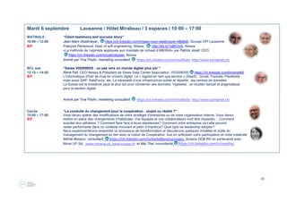 20
Mardi 6 septembre Lausanne / Hôtel Mirabeau / 3 espaces / 10:00 – 17:00
MATINALE “Client testimony and success story“
10:00 – 12:00 Jean-Marc Waldmeyer, https://ch.linkedin.com/in/jean-marc-waldmeyer-48b8a9, Groupe OPI Lausanne
B/F François Perrenoud, head of soft engineering, Abissa, http://bit.ly/1oBlCmA, Abissa
«La méthode de l’alpiniste appliquée aux mandats de conseil d’ABISSA» par Patrick Joset, CEO,
https://ch.linkedin.com/in/patrickjoset, Abissa
Animé par Tina Flodin, marketing consultant,    https://ch.linkedin.com/in/tinaflodin, http://www.b2market.ch/
BCL aaa “Swiss VIGISWISS : un pas vers un monde digital plus sûr “
12:15 – 14:00 René Fell, CEO Abissa & Président de Swiss Data Center Association, VIGISWISS https://ch.linkedin.com/in/renefell,
B/F L’informatique d’hier se mue en univers digital. Le « logiciel en tant que service » (SaaS) : Gmail, Youtube, Facebook
mais aussi SAP, SaleForce, etc. La nécessité d’une infrastructure solide et répartie : les centres de données.
La Suisse est le troisième pays le plus sûr pour conserver ses données. Vigiswiss : un soutien factuel et pragmatique
pour le secteur digital
Animé par Tina Flodin, marketing consultant,    https://ch.linkedin.com/in/tinaflodin, http://www.b2market.ch/ 
Cercle “La conduite du changement pour la coopération : utopie ou réalité ?”
15:00 – 17:00 Vous devez opérer des modifications de votre stratégie d’entreprise ou de votre organisation interne. Vous devez
B/F mettre en place des changements d’habitudes. Vos équipes et vos collaborateurs vont être impactés….Comment
susciter leur adhésion ? Comment faire face à leurs résistances? Comment votre entreprise va-t-elle pouvoir
rester performante dans ce contexte mouvant et plein d’imprévus? Quel type de leadership adopter?
Nous expérimenterons ensemble un processus de transformation et discuterons quelques modèles et outils du
management du changement en lien avec la notion de Coopération, tout en sollicitant votre participation et votre créativité.
Michel Bonjour, consultant,  https://ch.linkedin.com/in/michelbonjourscopos, Scopos DO& RH en partenariat avec
Move UP SA,  www.moveup.ch, www.scopos.ch  et Mai Thai, consultante,  https://ch.linkedin.com/in/maithai  
 