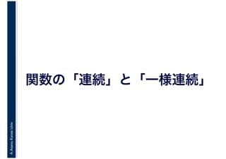 A.Asano,KansaiUniv.
関数の「連続」と「一様連続」
 
