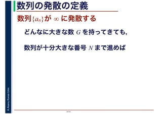 2016
A.Asano,KansaiUniv. 数列の発散の定義
数列{an}が ∞ に発散する
どんなに大きな数 G を持ってきても，
数列が十分大きな番号 N まで進めば
 