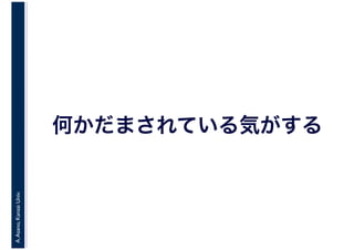 A.Asano,KansaiUniv.
何かだまされている気がする
 