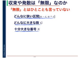 2016
A.Asano,KansaiUniv. 収束や発散は「無限」なのか
「無限」とはひとことも言っていない
どんなに狭い区間[α – ε, α + ε]
どんなに大きな数 G
十分大きな番号 N
 