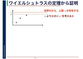 2016
A.Asano,KansaiUniv. ワイエルシュトラスの定理から証明
有界だから，上限 α が存在する
α
α′
α より小さい α′ を考えると
 