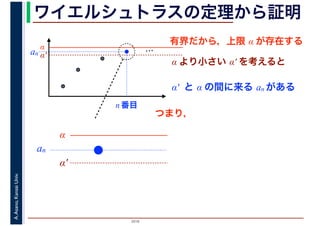 2016
A.Asano,KansaiUniv. ワイエルシュトラスの定理から証明
有界だから，上限 α が存在する
…α
α′
α より小さい α′ を考えると
α′ と α の間に来る an がある
an
n 番目
α
α′
an
つまり，
 