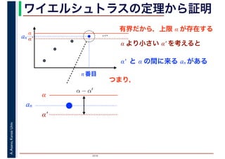 2016
A.Asano,KansaiUniv. ワイエルシュトラスの定理から証明
有界だから，上限 α が存在する
…α
α′
α より小さい α′ を考えると
α′ と α の間に来る an がある
an
n 番目
α
α′
an
α − α′
つまり，
 