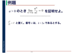 2016
A.Asano,KansaiUniv. 例題
a > 0 のとき lim
n→∞
an
n!
= 0 を証明せよ。
ak
k!
= C と置く。番号 k は，k > 2a であるとする。
 