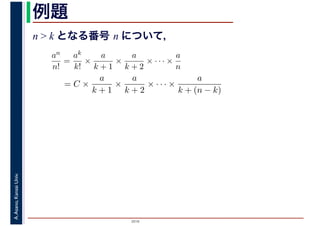 2016
A.Asano,KansaiUniv. 例題
n > k となる番号 n について，
an
n!
=
ak
k!
×
a
k + 1
×
a
k + 2
× · · · ×
a
n
= C ×
a
k + 1
×
a
k + 2
× · · · ×
a
k + (n − k)
 