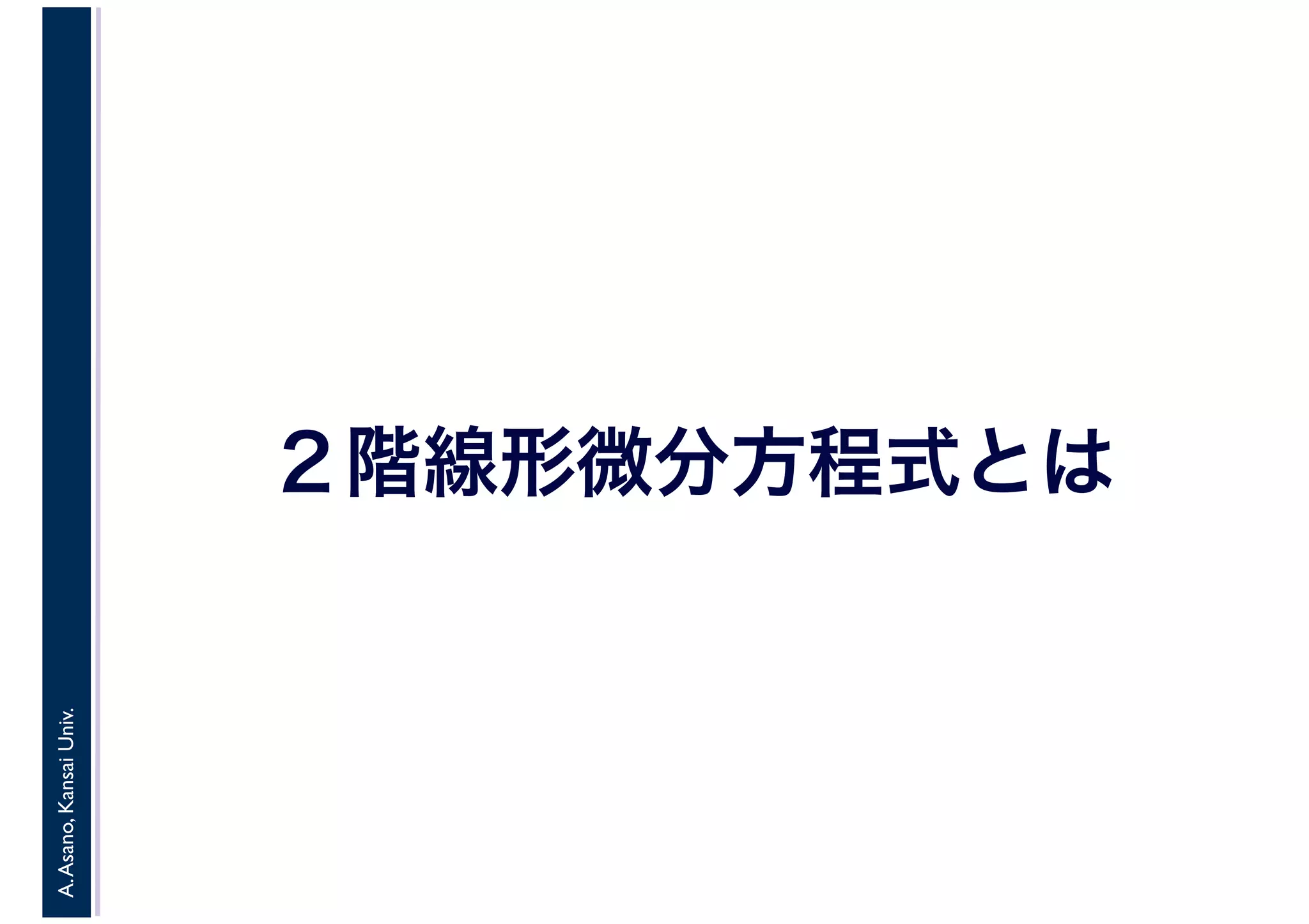 A.Asano,KansaiUniv.
２階線形微分方程式とは
 