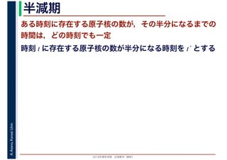 2016年度秋学期　応用数学（解析）
A.Asano,KansaiUniv. 半減期
ある時刻に存在する原子核の数が，その半分になるまでの
時間は，どの時刻でも一定
時刻 t に存在する原子核の数が半分になる時刻を t´ とする
 