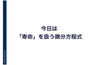 A.Asano,KansaiUniv.
今日は
「寿命」を扱う微分方程式
 